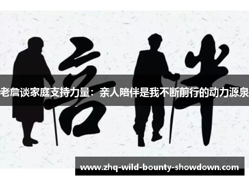 老詹谈家庭支持力量：亲人陪伴是我不断前行的动力源泉