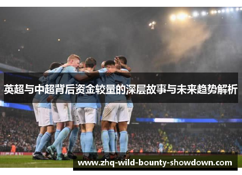 英超与中超背后资金较量的深层故事与未来趋势解析