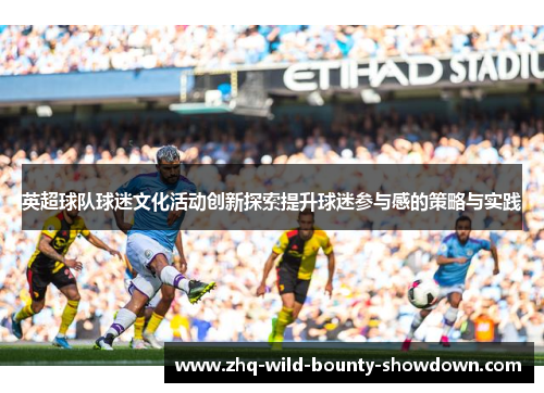英超球队球迷文化活动创新探索提升球迷参与感的策略与实践