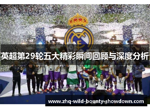 英超第29轮五大精彩瞬间回顾与深度分析