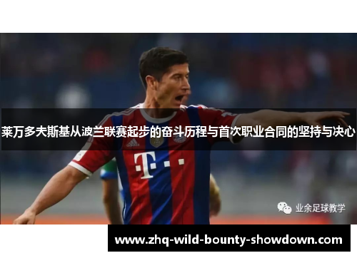 莱万多夫斯基从波兰联赛起步的奋斗历程与首次职业合同的坚持与决心