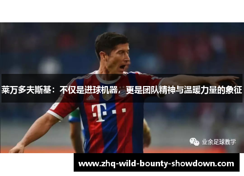 莱万多夫斯基：不仅是进球机器，更是团队精神与温暖力量的象征