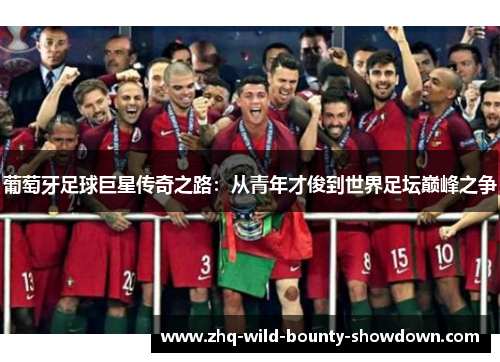 葡萄牙足球巨星传奇之路：从青年才俊到世界足坛巅峰之争