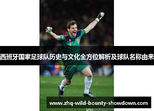 西班牙国家足球队历史与文化全方位解析及球队名称由来