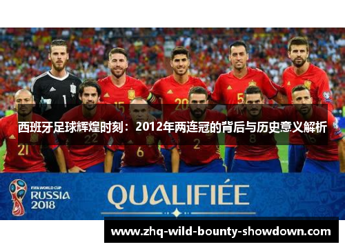 西班牙足球辉煌时刻：2012年两连冠的背后与历史意义解析