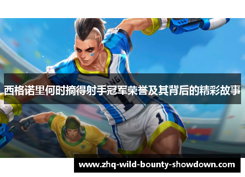 西格诺里何时摘得射手冠军荣誉及其背后的精彩故事