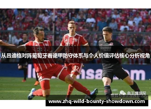 从吕迪格对阵葡萄牙看德甲防守体系与个人价值评估核心分析视角