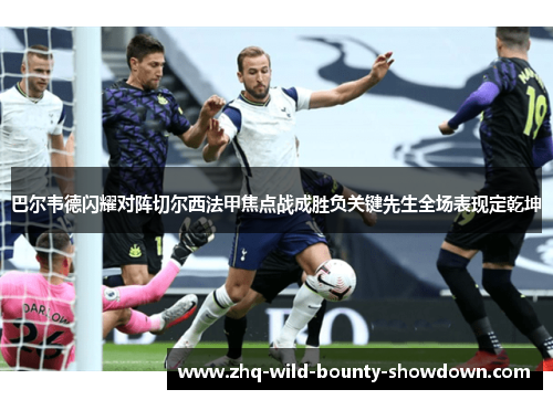 巴尔韦德闪耀对阵切尔西法甲焦点战成胜负关键先生全场表现定乾坤
