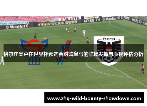 恰尔汗奥卢在世界杯预选赛对阵皇马的临场发挥与表现评估分析