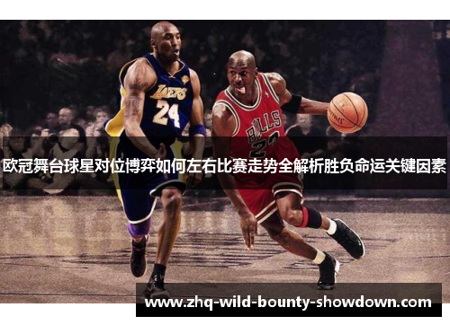 欧冠舞台球星对位博弈如何左右比赛走势全解析胜负命运关键因素