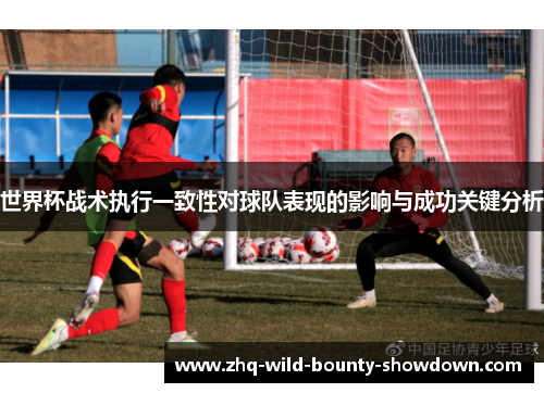 世界杯战术执行一致性对球队表现的影响与成功关键分析