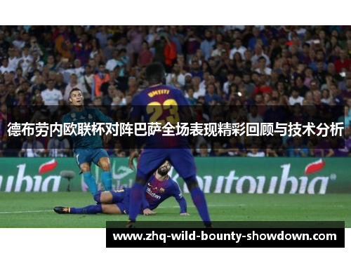 德布劳内欧联杯对阵巴萨全场表现精彩回顾与技术分析 德布劳内欧联杯对阵巴萨全场表现精彩回顾与技术分析