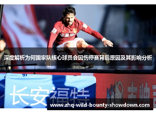 深度解析为何国家队核心球员会因伤停赛背后原因及其影响分析