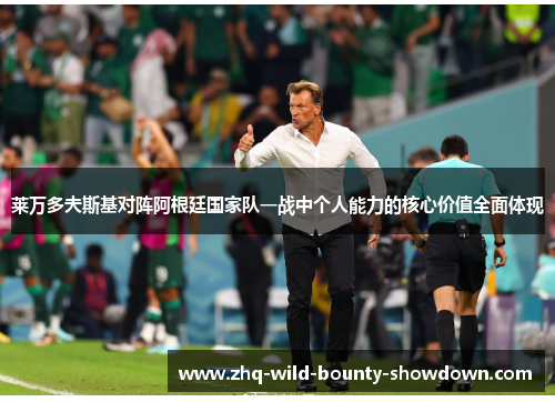 莱万多夫斯基对阵阿根廷国家队一战中个人能力的核心价值全面体现 莱万多夫斯基对阵阿根廷国家队一战中个人能力的核心价值全面体现