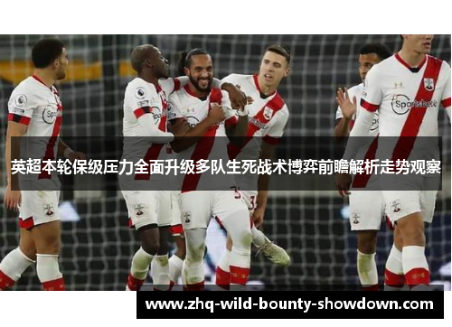 英超本轮保级压力全面升级多队生死战术博弈前瞻解析走势观察
