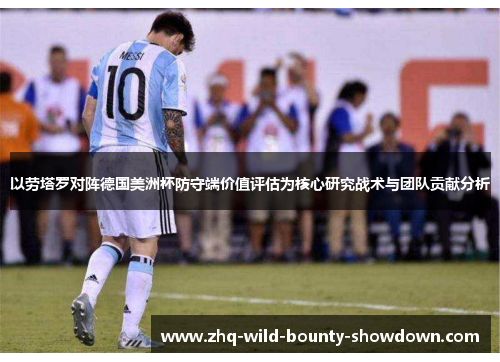 以劳塔罗对阵德国美洲杯防守端价值评估为核心研究战术与团队贡献分析