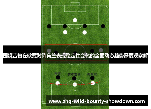 围绕吉鲁在欧冠对阵荷兰表现稳定性变化的全面动态趋势深度观察解