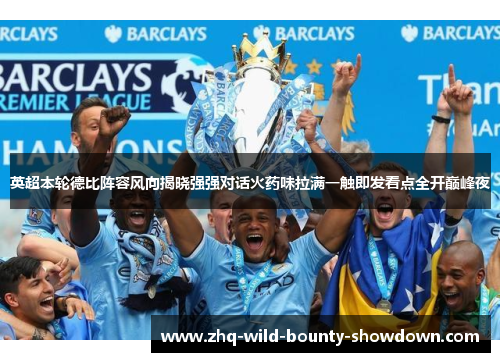 英超本轮德比阵容风向揭晓强强对话火药味拉满一触即发看点全开巅峰夜