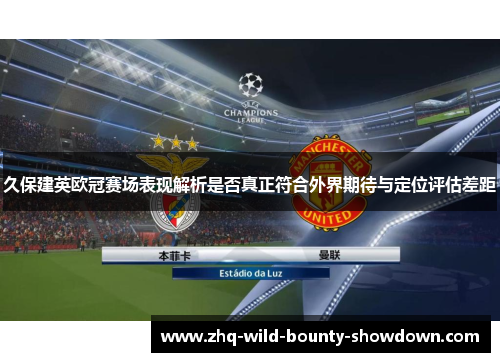 久保建英欧冠赛场表现解析是否真正符合外界期待与定位评估差距