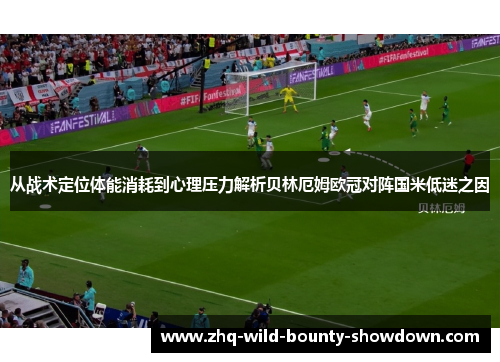 从战术定位体能消耗到心理压力解析贝林厄姆欧冠对阵国米低迷之因