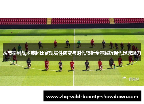 从节奏到战术英超比赛观赏性演变与时代转折全景解析现代足球魅力
