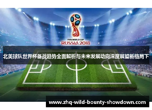 北美球队世界杯备战趋势全面解析与未来发展动向深度展望新格局下