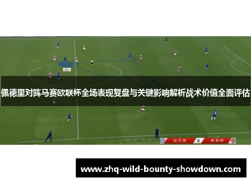 佩德里对阵马赛欧联杯全场表现复盘与关键影响解析战术价值全面评估