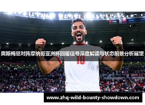 奥斯梅恩对阵摩纳哥亚洲杯回暖信号深度解读与状态前景分析展望