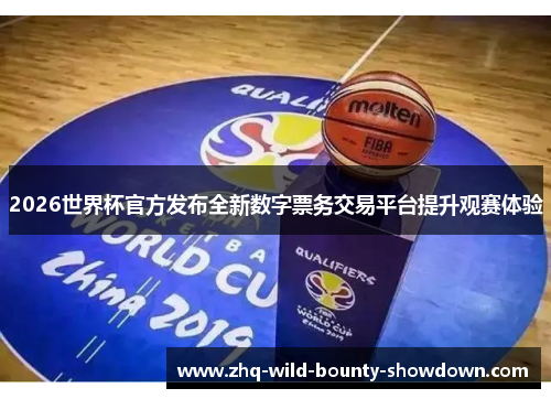 2026世界杯官方发布全新数字票务交易平台提升观赛体验 2026世界杯官方发布全新数字票务交易平台提升观赛体验