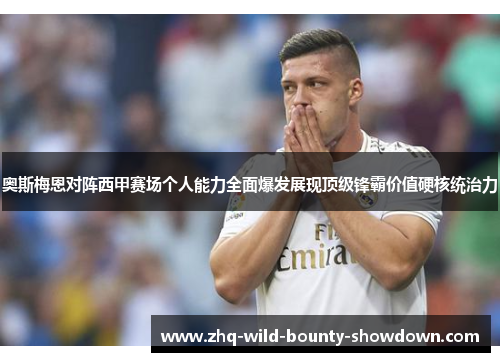 奥斯梅恩对阵西甲赛场个人能力全面爆发展现顶级锋霸价值硬核统治力