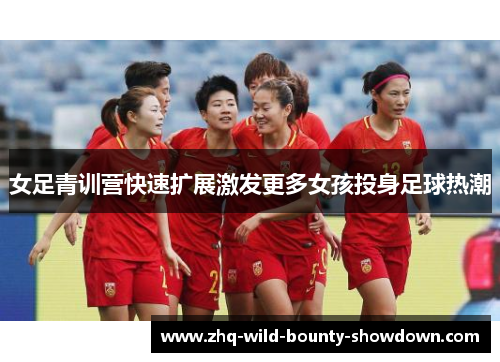 女足青训营快速扩展激发更多女孩投身足球热潮