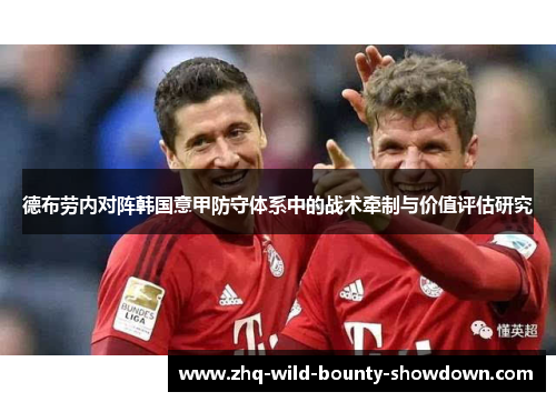 德布劳内对阵韩国意甲防守体系中的战术牵制与价值评估研究 德布劳内对阵韩国意甲防守体系中的战术牵制与价值评估研究