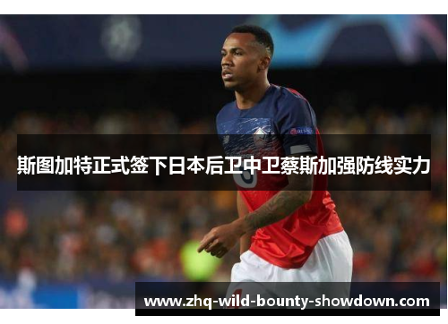 斯图加特正式签下日本后卫中卫蔡斯加强防线实力 斯图加特正式签下日本后卫中卫蔡斯加强防线实力