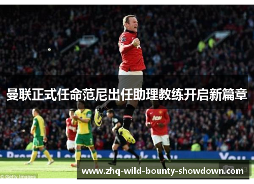 曼联正式任命范尼出任助理教练开启新篇章