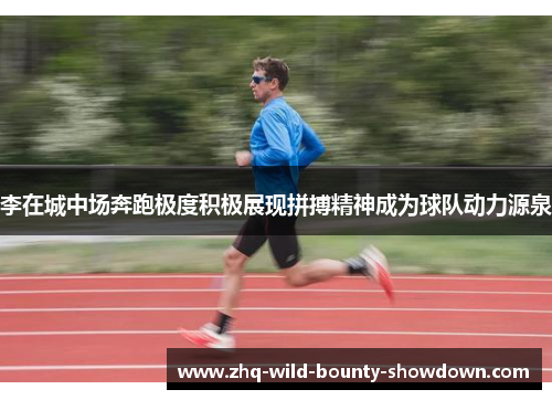 李在城中场奔跑极度积极展现拼搏精神成为球队动力源泉