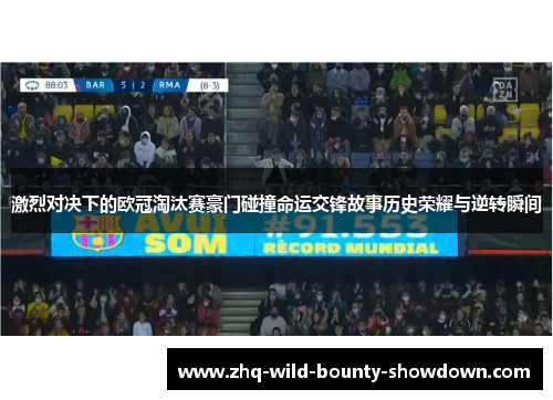 激烈对决下的欧冠淘汰赛豪门碰撞命运交锋故事历史荣耀与逆转瞬间