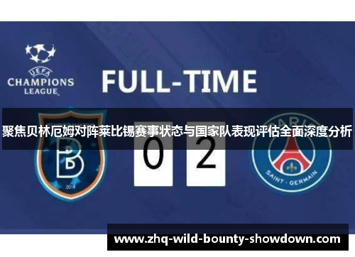 聚焦贝林厄姆对阵莱比锡赛事状态与国家队表现评估全面深度分析 聚焦贝林厄姆对阵莱比锡赛事状态与国家队表现评估全面深度分析