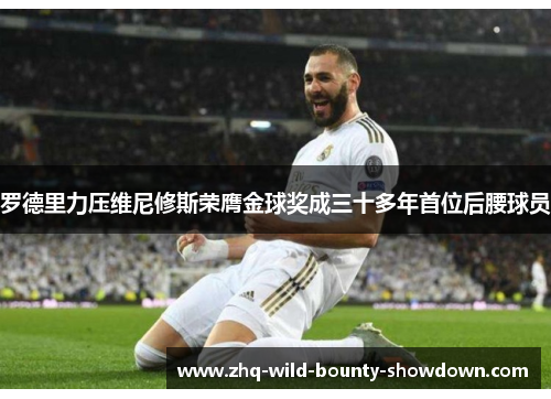 罗德里力压维尼修斯荣膺金球奖成三十多年首位后腰球员 罗德里力压维尼修斯荣膺金球奖成三十多年首位后腰球员