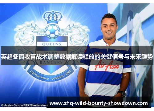 英超冬窗收官战术调整数据解读释放的关键信号与未来趋势 英超冬窗收官战术调整数据解读释放的关键信号与未来趋势