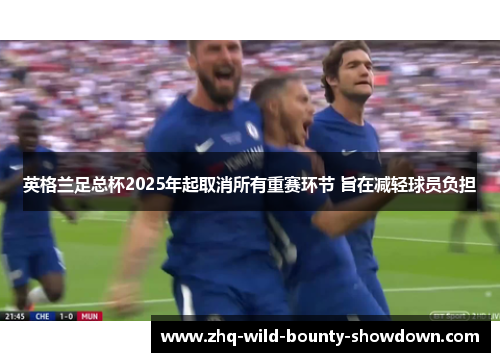 英格兰足总杯2025年起取消所有重赛环节 旨在减轻球员负担 英格兰足总杯2025年起取消所有重赛环节 旨在减轻球员负担