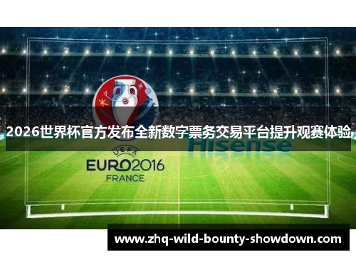 2026世界杯官方发布全新数字票务交易平台提升观赛体验 2026世界杯官方发布全新数字票务交易平台提升观赛体验