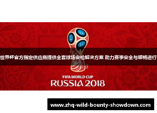 世界杯官方指定供应商提供全套球场安检解决方案 助力赛事安全与顺畅进行
