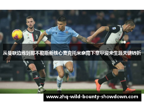 从曼联边缘到那不勒斯新核心麦克托米奈南下意甲迎来生涯关键转折
