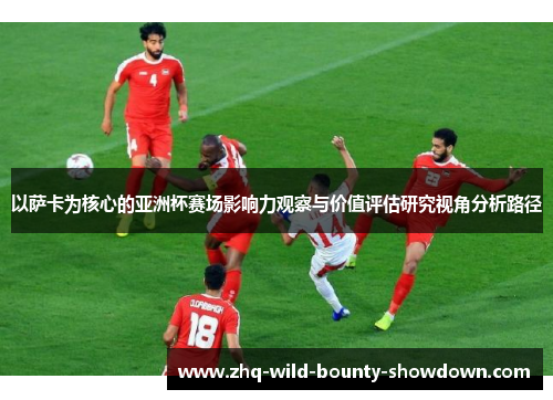 以萨卡为核心的亚洲杯赛场影响力观察与价值评估研究视角分析路径
