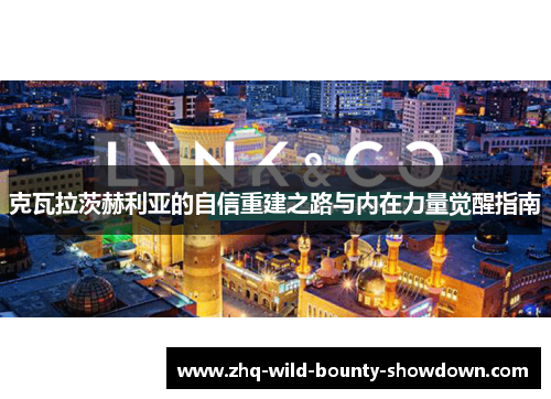 克瓦拉茨赫利亚的自信重建之路与内在力量觉醒指南 克瓦拉茨赫利亚的自信重建之路与内在力量觉醒指南
