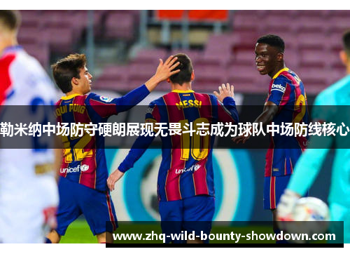 勒米纳中场防守硬朗展现无畏斗志成为球队中场防线核心