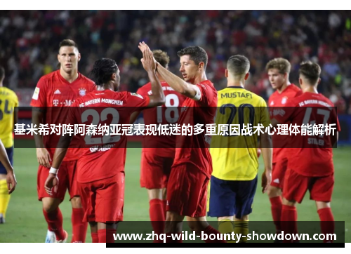 基米希对阵阿森纳亚冠表现低迷的多重原因战术心理体能解析