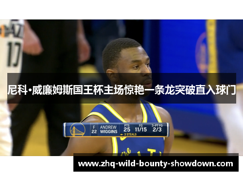 尼科·威廉姆斯国王杯主场惊艳一条龙突破直入球门