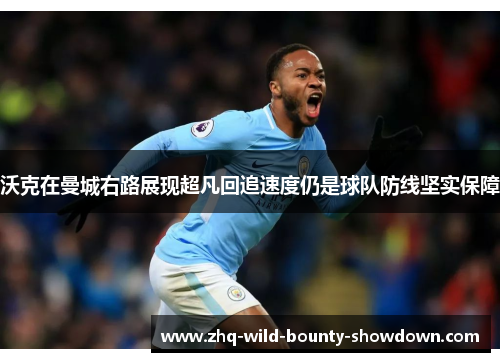 沃克在曼城右路展现超凡回追速度仍是球队防线坚实保障