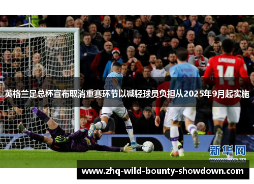 英格兰足总杯宣布取消重赛环节以减轻球员负担从2025年9月起实施